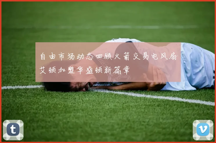 自由市场动态回顾火箭交易电风扇艾顿加盟华盛顿新篇章