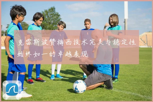 克雷斯波赞梅西技术完美与稳定性始终如一的卓越表现