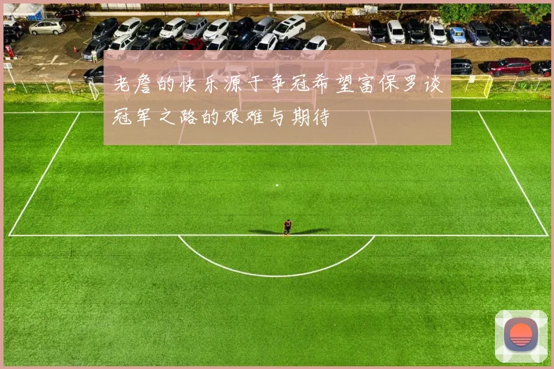 老詹的快乐源于争冠希望富保罗谈冠军之路的艰难与期待
